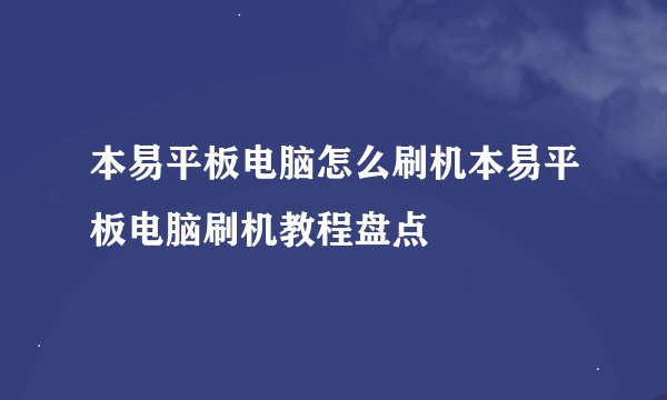 本易平板电脑怎么刷机本易平板电脑刷机教程盘点