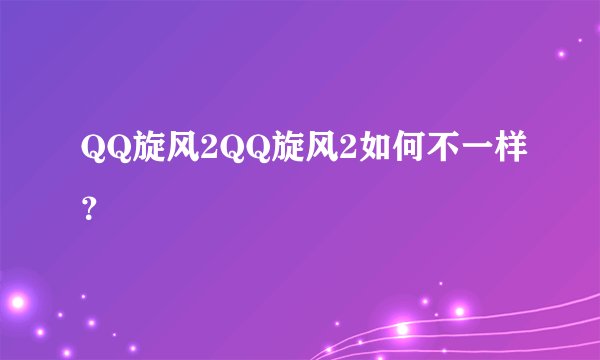 QQ旋风2QQ旋风2如何不一样？
