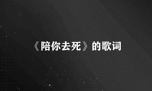 《陪你去死》的歌词