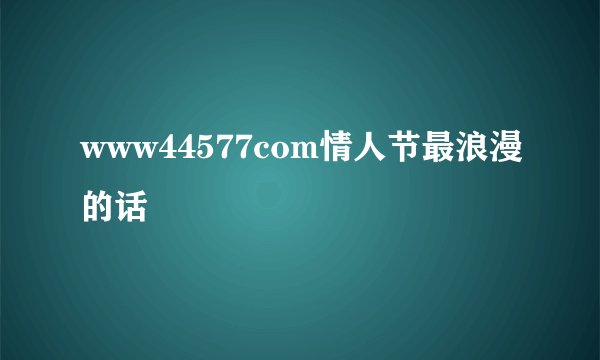 www44577com情人节最浪漫的话