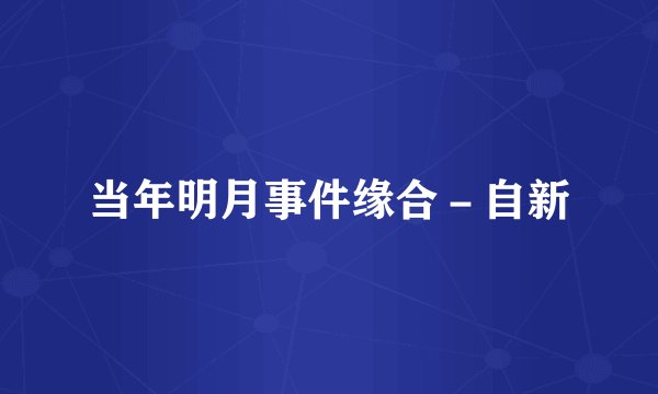 当年明月事件缘合-自新