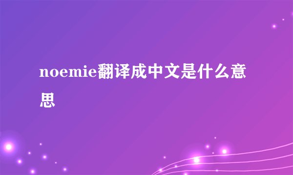 noemie翻译成中文是什么意思