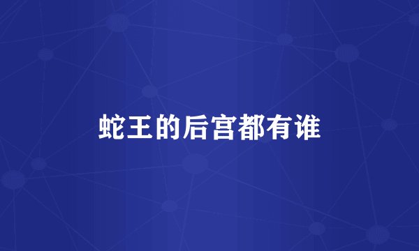 蛇王的后宫都有谁