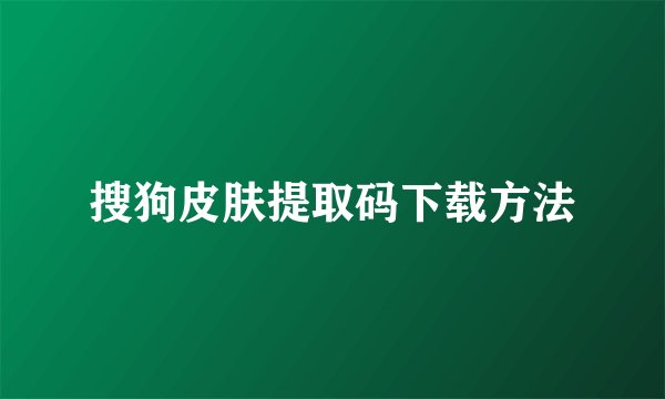 搜狗皮肤提取码下载方法