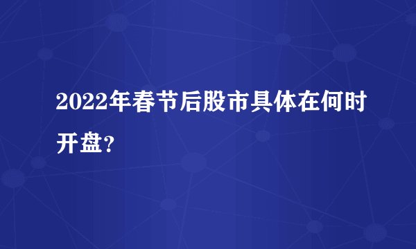 2022年春节后股市具体在何时开盘？