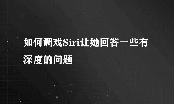 如何调戏Siri让她回答一些有深度的问题