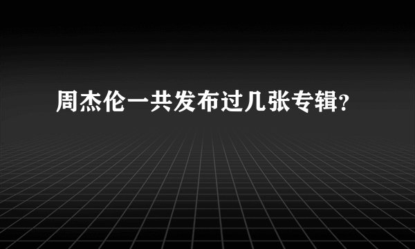 周杰伦一共发布过几张专辑？