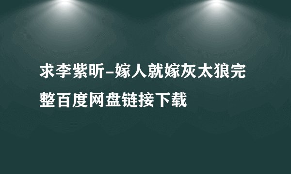 求李紫昕-嫁人就嫁灰太狼完整百度网盘链接下载