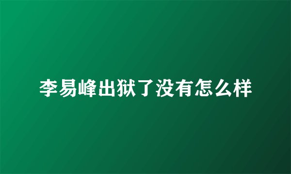 李易峰出狱了没有怎么样