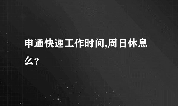 申通快递工作时间,周日休息么？
