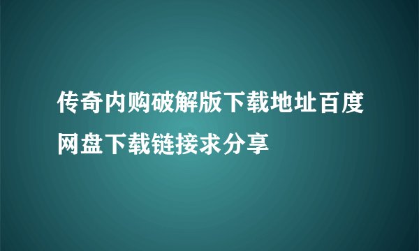 传奇内购破解版下载地址百度网盘下载链接求分享