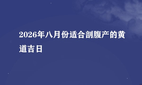2026年八月份适合剖腹产的黄道吉日