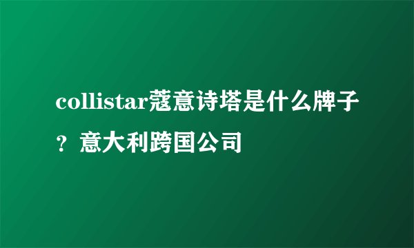collistar蔻意诗塔是什么牌子？意大利跨国公司