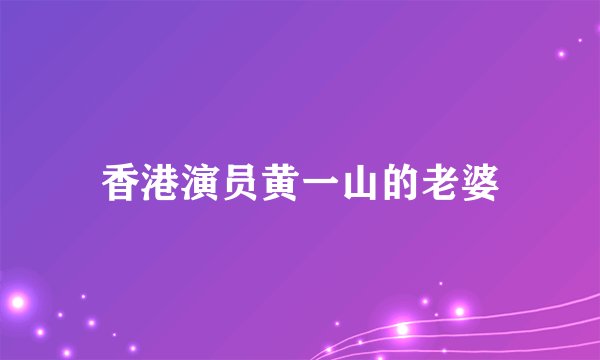香港演员黄一山的老婆