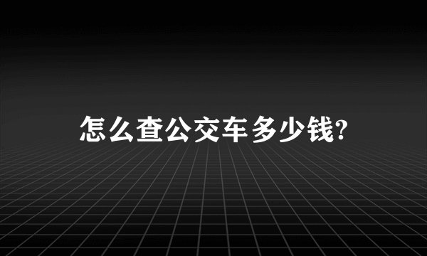 怎么查公交车多少钱?