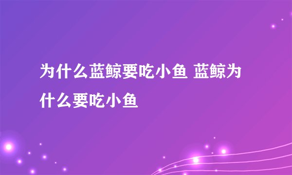 为什么蓝鲸要吃小鱼 蓝鲸为什么要吃小鱼