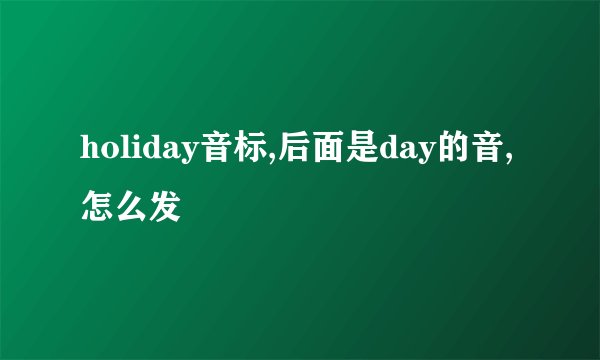 holiday音标,后面是day的音,怎么发