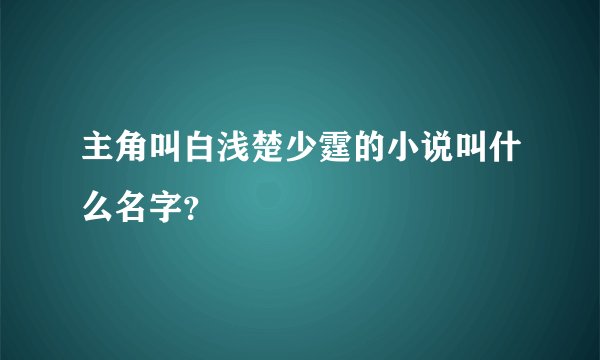 主角叫白浅楚少霆的小说叫什么名字?