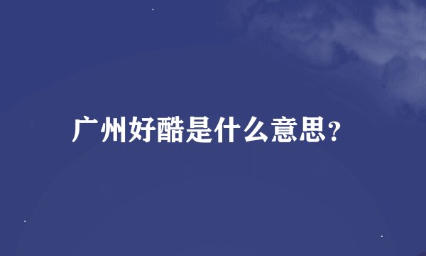广州好酷是什么意思？