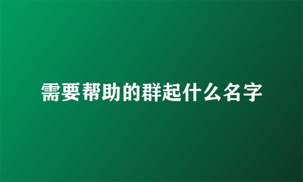 需要帮助的群起什么名字