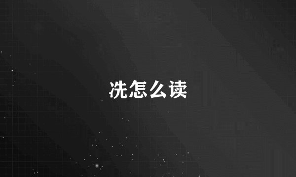 冼怎么读