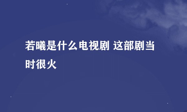 若曦是什么电视剧 这部剧当时很火
