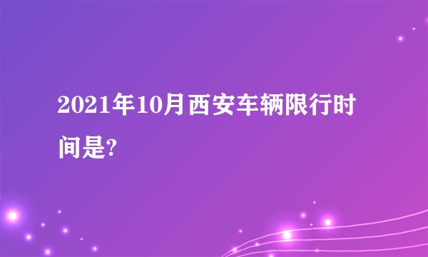 2021年10月西安车辆限行时间是?