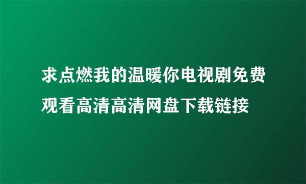 求点燃我的温暖你电视剧免费观看高清高清网盘下载链接