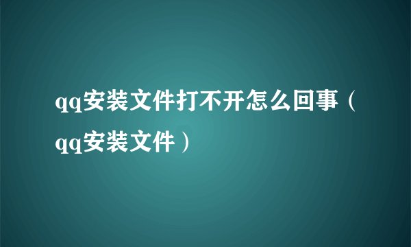 qq安装文件打不开怎么回事（qq安装文件）
