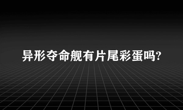 异形夺命舰有片尾彩蛋吗?