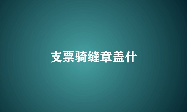 支票骑缝章盖什