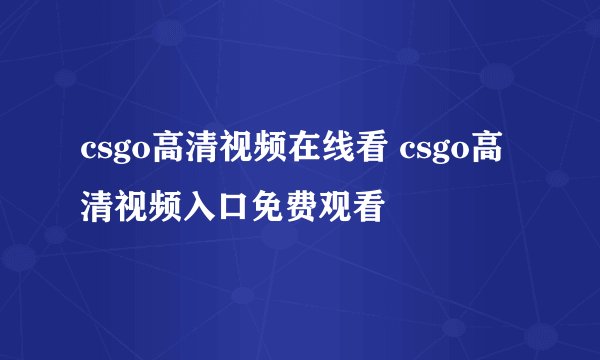 csgo高清视频在线看 csgo高清视频入口免费观看