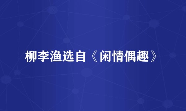 柳李渔选自《闲情偶趣》