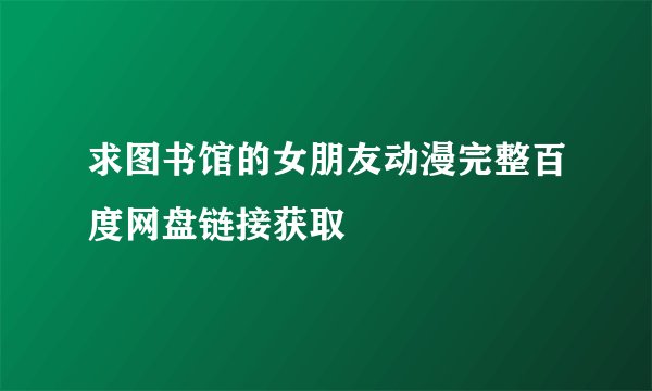 求图书馆的女朋友动漫完整百度网盘链接获取
