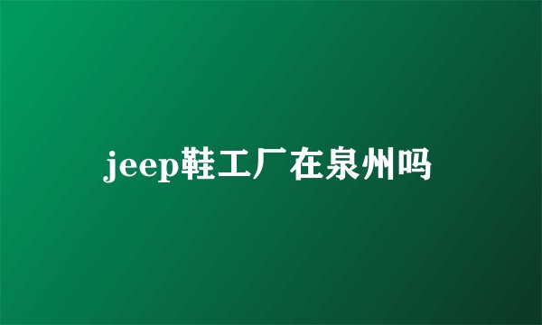 jeep鞋工厂在泉州吗