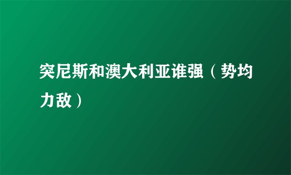 突尼斯和澳大利亚谁强（势均力敌）