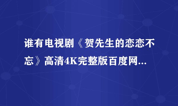 谁有电视剧《贺先生的恋恋不忘》高清4K完整版百度网盘资源在线观看链接