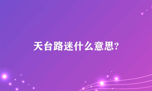 天台路迷什么意思?