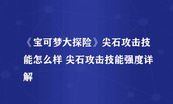 《宝可梦大探险》尖石攻击技能怎么样 尖石攻击技能强度详解