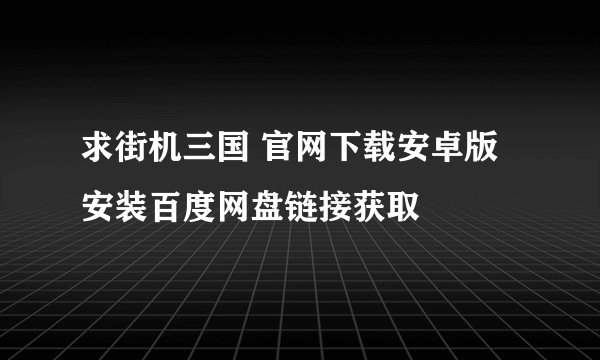 求街机三国 官网下载安卓版安装百度网盘链接获取