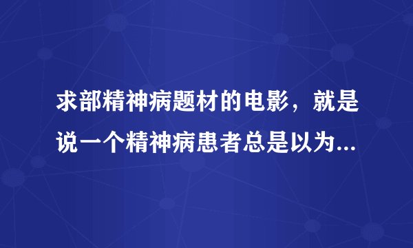 求部精神病题材的电影，就是说一个精神病患者总是以为别人要杀他，最后发现是药物