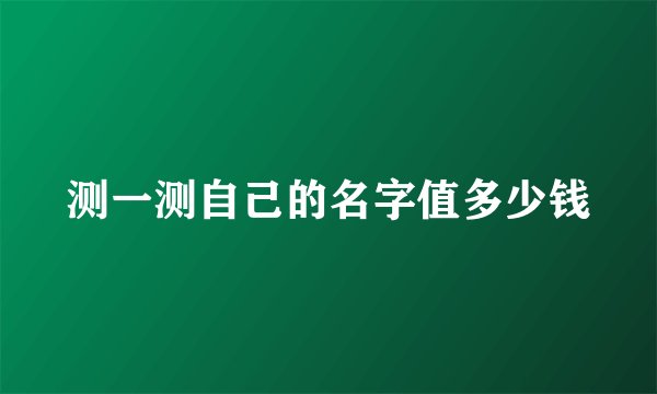 测一测自己的名字值多少钱