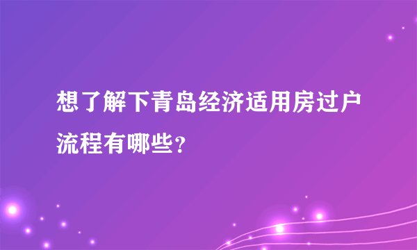 想了解下青岛经济适用房过户流程有哪些？
