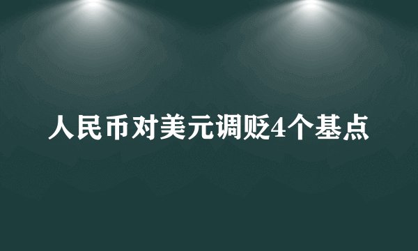 人民币对美元调贬4个基点