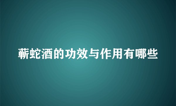 蕲蛇酒的功效与作用有哪些