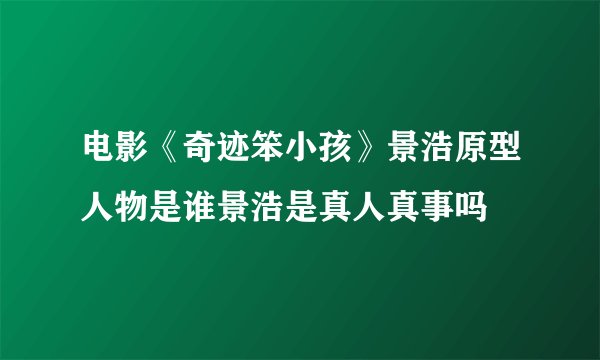 电影《奇迹笨小孩》景浩原型人物是谁景浩是真人真事吗