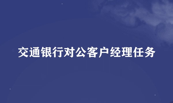 交通银行对公客户经理任务