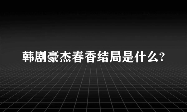 韩剧豪杰春香结局是什么?
