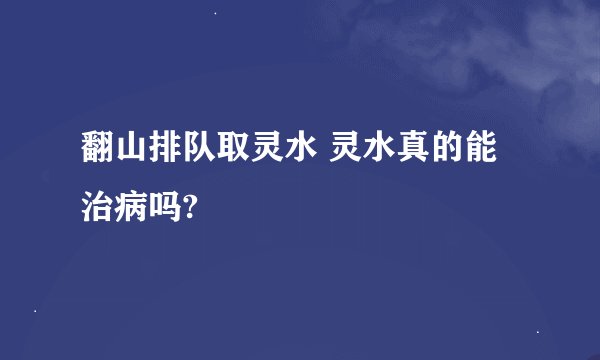 翻山排队取灵水 灵水真的能治病吗?
