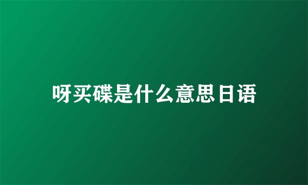 呀买碟是什么意思日语